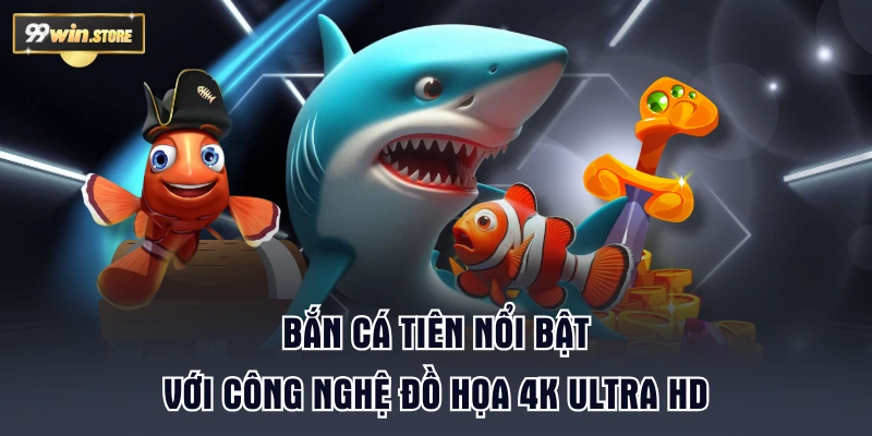 Bắn Cá Tiên nổi bật với công nghệ đồ họa 4K Ultra HD